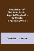 Famous Indian Chiefs Their Battles, Treaties, Sieges, and Struggles with the Whites for the Possession of America