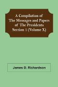 A Compilation of the Messages and Papers of the Presidents Section 1 (Volume X)