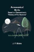 Astronomical Myths: Based on Flammarions's History of the Heavens