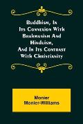 Buddhism, in Its Connexion with Brahmanism and Hinduism, and in Its Contrast with Christianity