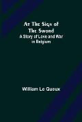 At the Sign of the Sword: A Story of Love and War in Belgium