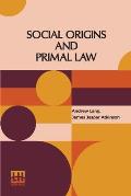 Social Origins And Primal Law: Social Origins By Andrew Lang, M.A., Ll.D.; Primal Law By J. J. Atkinson
