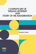 Complete Life Of William Mckinley And Story Of His Assassination: An Authentic And Official Memorial Edition, Containing Every Incident In The Career