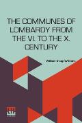 The Communes Of Lombardy From The Vi. To The X. Century: An Investigation Of The Causes Which Led To The Development Of Municipal Unity Among The Lomb