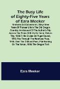 The Busy Life of Eighty-Five Years of Ezra Meeker; Ventures and adventures; sixty-three years of pioneer life in the old Oregon country; an account of