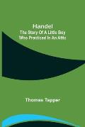 Handel: The Story of a Little Boy who Practiced in an Attic
