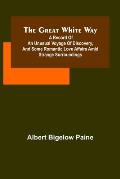 The great white way; A record of an unusual voyage of discovery, and some romantic love affairs amid strange surroundings