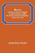 Hassan: the story of Hassan of Bagdad, and how he came to make the golden journey to Samarkand: a play in five acts