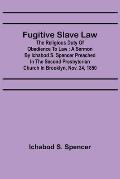 Fugitive Slave Law: The Religious Duty of Obedience to Law: A Sermon by Ichabod S. Spencer Preached In The Second Presbyterian Church In B