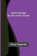 John Forster; By One of His Friends