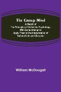 The Group Mind: A Sketch of the Principles of Collective Psychology; With Some Attempt to Apply Them to the Interpretation of National