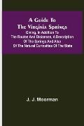 A Guide to the Virginia Springs; Giving, in addition to the routes and distances, a description of the springs and also of the natural curiosities of