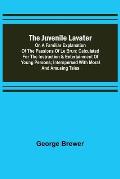 The Juvenile Lavater; or, A Familiar Explanation of the Passions of Le Brun; Calculated for the Instruction & Entertainment of Young Persons; Interspe