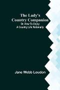The Lady's Country Companion; Or, How to Enjoy a Country Life Rationally