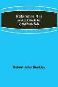 Ireland as It Is; And as It Would be Under Home Rule