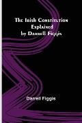 The Irish Constitution; Explained by Darrell Figgis