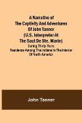 A Narrative of the Captivity and Adventures of John Tanner (U.S. Interpreter at the Saut de Ste. Marie); During Thirty Years Residence among the India