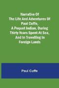 Narrative of the Life and Adventures of Paul Cuffe, a Pequot Indian, During Thirty Years Spent at Sea, and in Travelling in Foreign Lands