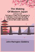 The Making of Modern Japan; An Account of the Progress of Japan from Pre-feudal Days to Constitutional Government & the Position of a Great Power, Wit