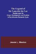 The Legend of Sir Lancelot du Lac; Studies upon its Origin, Development, and Position in the Arthurian Romantic Cycle