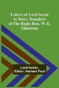 Letters of Lord Acton to Mary, Daughter of the Right Hon. W. E. Gladstone
