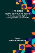 The Little Book of Modern Verse: A Selection from the Work of Contemporaneous American Poets