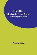 Louis Riel, Martyr du Nord-Ouest; Sa vie, son proc?s, sa mort