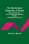 The Mechanical Properties of Wood; Including a Discussion of the Factors Affecting the Mechanical Properties, and Methods of Timber Testing
