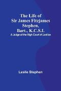 The Life of Sir James Fitzjames Stephen, Bart., K.C.S.I.: A Judge of the High Court of Justice
