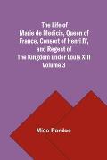 The Life of Marie de Medicis, Queen of France, Consort of Henri IV, and Regent of the Kingdom under Louis XIII - Volume 3