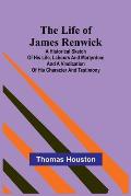 The Life of James Renwick: A Historical Sketch Of His Life, Labours And Martyrdom And A Vindication Of His Character And Testimony