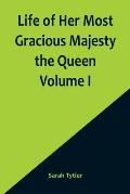 Life of Her Most Gracious Majesty the Queen Volume I