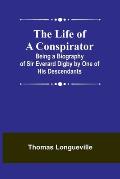 The Life of a Conspirator: Being a Biography of Sir Everard Digby by One of His Descendants