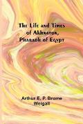 The Life and Times of Akhnaton, Pharaoh of Egypt