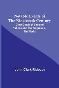 Notable Events of the Nineteenth Century; Great Deeds of Men and Nations and the Progress of the World