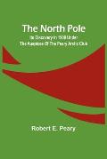 The North Pole: Its Discovery in 1909 under the auspices of the Peary Arctic Club