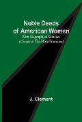 Noble Deeds of American Women; With Biographical Sketches of Some of the More Prominent