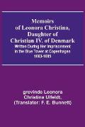 Memoirs of Leonora Christina, Daughter of Christian IV. of Denmark; Written During Her Imprisonment in the Blue Tower at Copenhagen 1663-1685