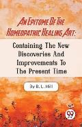 An Epitome Of The Homeopathic Healing Art; Containing The New Discoveries And Improvements To The Present Time