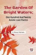 The Garden Of Bright Waters; One Hundred And Twenty Asiatic Love Poems
