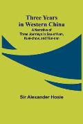 Three Years in Western China A Narrative of Three Journeys in Ssu-ch'uan, Kuei-chow, and Y?n-nan