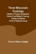 Three Wisconsin Cushings A sketch of the lives of Howard B., Alonzo H. and William B. Cushing, children of a pioneer family of Waukesha County