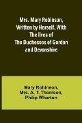 Mrs. Mary Robinson, Written by Herself, With the lives of the Duchesses of Gordon and Devonshire
