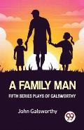 Fifth Series Plays Of Galsworthy A Family Man