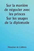 Sur la mani?re de n?gocier avec les princes. Sur les usages de la diplomatie; le choix des ministres et des envoy?s; et les qualit?s personnelles n?ce