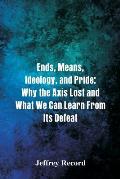 Ends, Means, Ideology, and Pride: Why the Axis Lost and What We Can Learn From Its Defeat