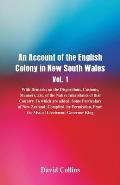 An Account of the English Colony in New South Wales, Vol. 1, With Remarks On The Dispositions, Customs, Manners, Etc. Of The Native Inhabitants Of Tha