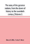 The story of the greatest nations, from the dawn of history to the twentieth century: a comprehensive history, founded upon the leading authorities, i