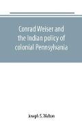 Conrad Weiser and the Indian policy of colonial Pennsylvania