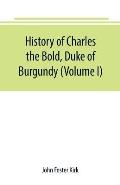 History of Charles the Bold, Duke of Burgundy (Volume I)